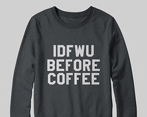 IDFWU before coffee sweatshirt jump er gift cool fashion girls women ...