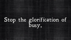 Tuesday Truth: Stop the Glorification of Busy
