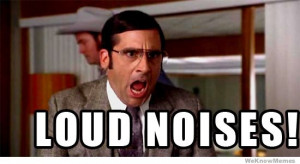 Loud Noises!