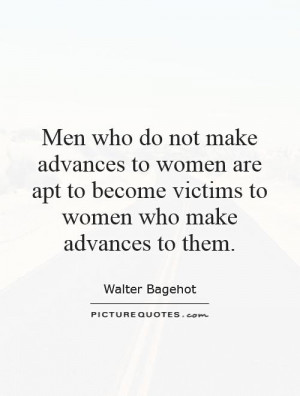 Men who do not make advances to women are apt to become victims to ...