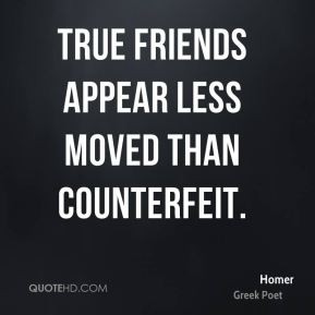 True friends appear less moved than counterfeit.