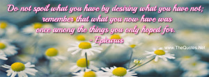 Do not spoil what you have by desiring what you have not. remember ...
