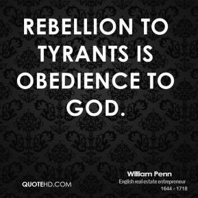 William Penn - Rebellion to tyrants is obedience to God.