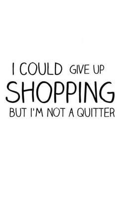 ... up shopping, but I'm not a quitter! ::Shopaholic quotes:: shopping