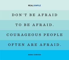... be afraid. Courageous people are often afraid.
