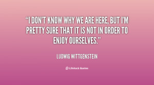 quote-Ludwig-Wittgenstein-i-dont-know-why-we-are-here-5508.png