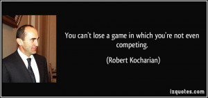 You can't lose a game in which you're not even competing. - Robert ...