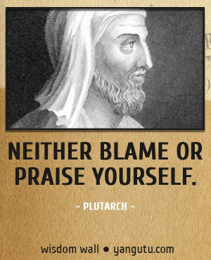 Neither blame or praise yourself, ~ Plutarch Wisdom Wall Quote # ...