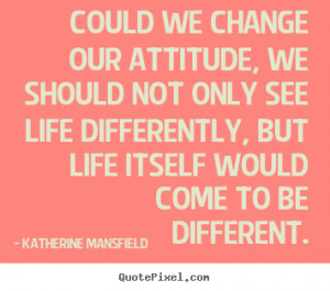 Katherine Mansfield picture quote - Could we change our attitude, we ...