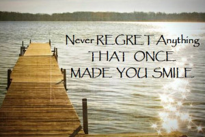 Never Regret Anything That Once Made You Smile ”