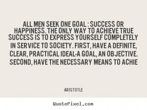 Aristotle Quotes - All men seek one goal : success or happiness. The ...