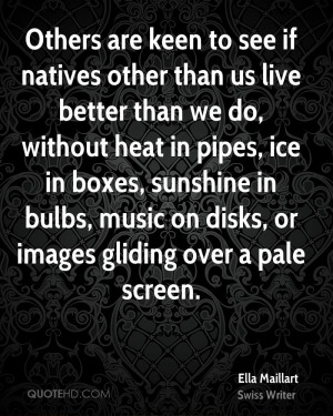 Others are keen to see if natives other than us live better than we do ...