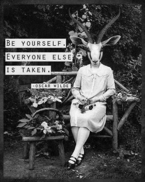Be yourself, everyone else is taken.