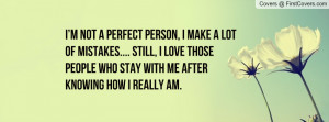 not a perfect person, I make a lot of mistakes.... Still, I love ...