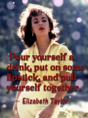 elizabeth taylor quotes pour yourself a drink put on some lipstick and ...