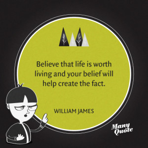 Believe that life is worth living and your belief will help create the ...