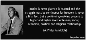 Justice is never given; it is exacted and the struggle must be ...