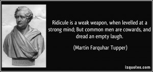 ... men are cowards, and dread an empty laugh. - Martin Farquhar Tupper