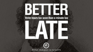... three hours too soon than a minute too late. – William Shakespeare