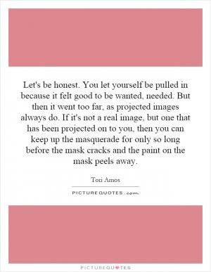 Let's be honest. You let yourself be pulled in because it felt good to ...