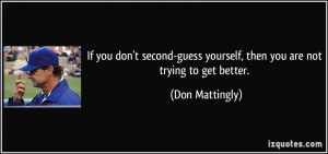 If you don't second-guess yourself, then you are not trying to get ...