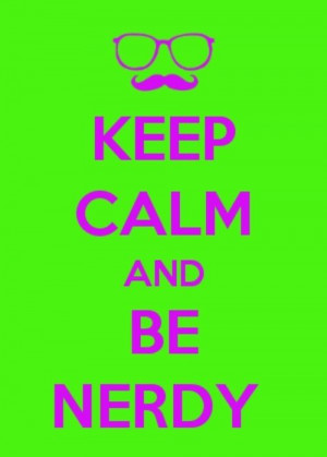 Keep calm and be nerdy