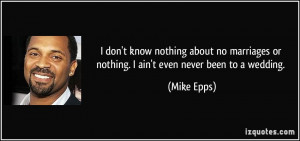 ... or nothing. I ain't even never been to a wedding. - Mike Epps