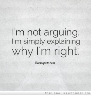 not arguing. I'm simply explaining why I'm right.