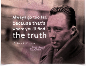 Always go too far, because that's where you'll find the truth. Quote ...