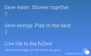 ... together :) Save energy. Play in the dark :) Live life to the fullest