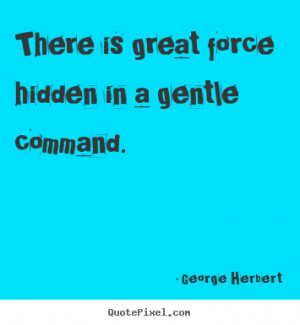 There is great force hidden in a gentlemand George Herbert good