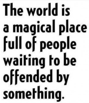 The world is a magical place full of people waiting to be offended by ...