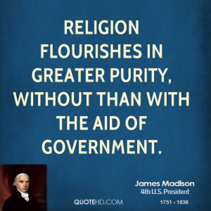 Religion flourishes in greater purity, without than with the aid of ...