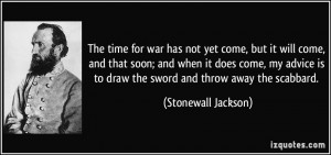 ... is to draw the sword and throw away the scabbard. - Stonewall Jackson