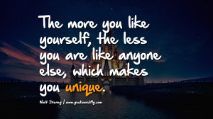 ... yourself, the less you are like anyone else, which makes you unique