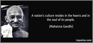 ... resides in the hearts and in the soul of its people. - Mahatma Gandhi