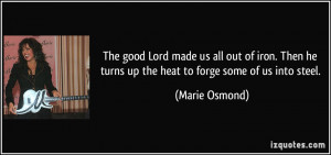 ... he turns up the heat to forge some of us into steel. - Marie Osmond