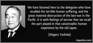 ... that catastrophic human experience by the old Japan. - Shigeru Yoshida