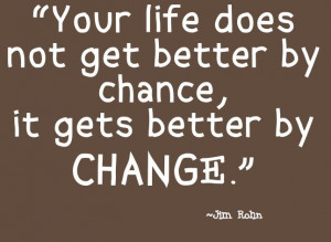 ... chance, it gets better by change. Jim Rohn motivational speaker quote