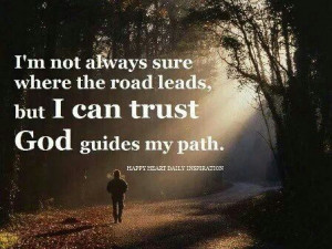 ... surev where the road leads, but I can trust GOD guides my path
