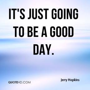 Jerry Hopkins - It's just going to be a good day.