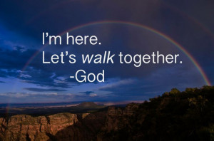 here. Let's walk together. -God