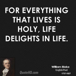 For everything that lives is holy, life delights in life.