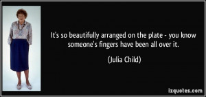 ... - you know someone's fingers have been all over it. - Julia Child