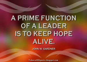prime function of a leader is to keep hope alive.