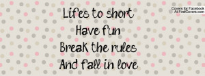 life's to short.have fun.break the rules.and fall in love. , Pictures