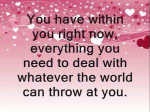 You have within you right now, everything you need to deal with ...