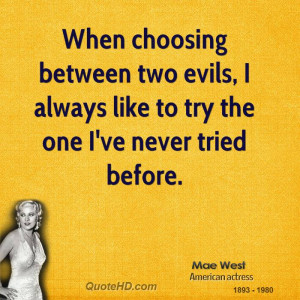 When choosing between two evils, I always like to try the one I've ...