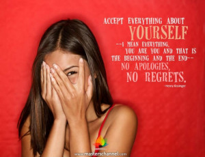 Accept everything about yourself -- I mean everything. You are you ...