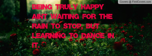 Being truly happy ain't waiting for the rain to stop, but learning to ...